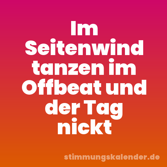 Im Seitenwind tanzen im Offbeat und der Tag nickt