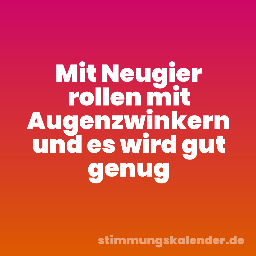 Mit Neugier rollen mit Augenzwinkern und es wird gut genug