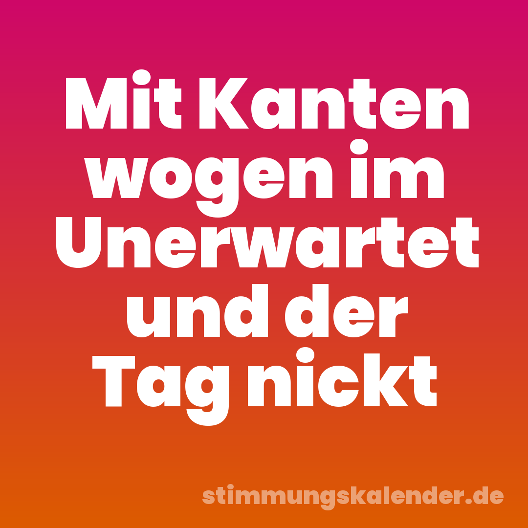 Mit Kanten wogen im Unerwartet und der Tag nickt