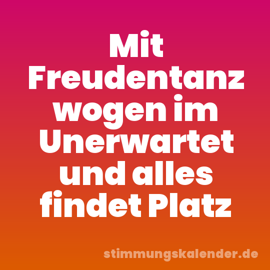 Mit Freudentanz wogen im Unerwartet und alles findet Platz