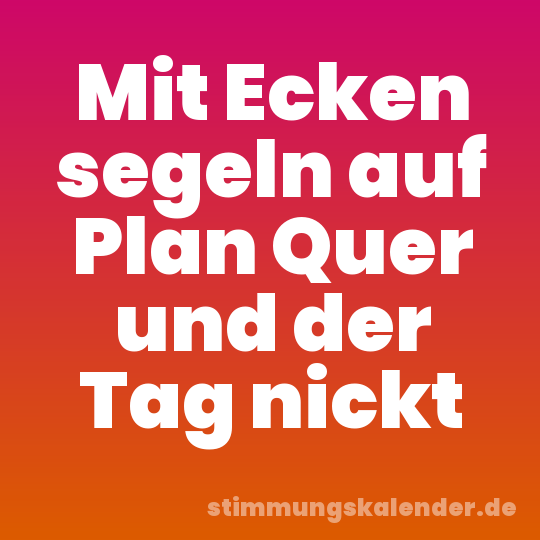 Mit Ecken segeln auf Plan Quer und der Tag nickt