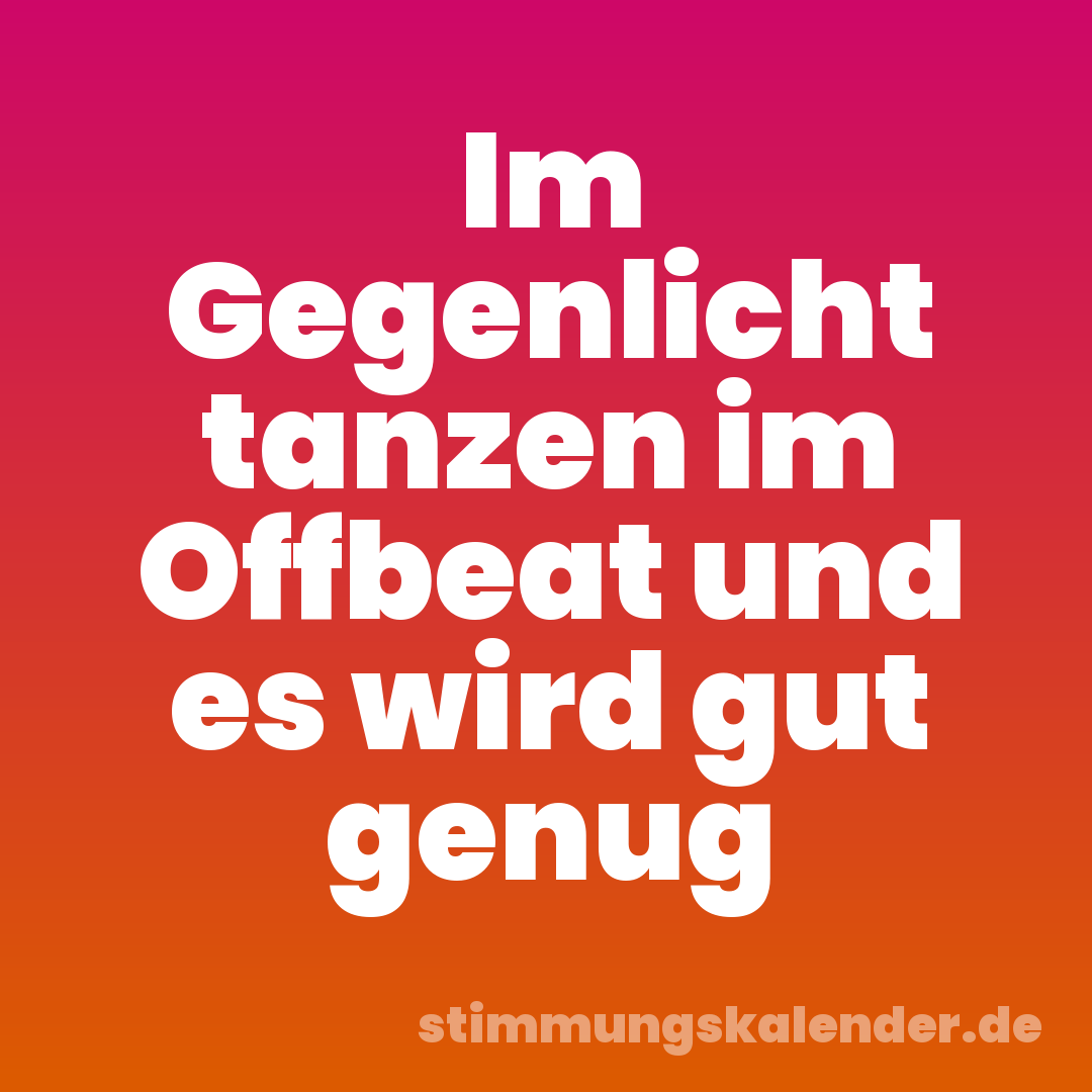 Im Gegenlicht tanzen im Offbeat und es wird gut genug