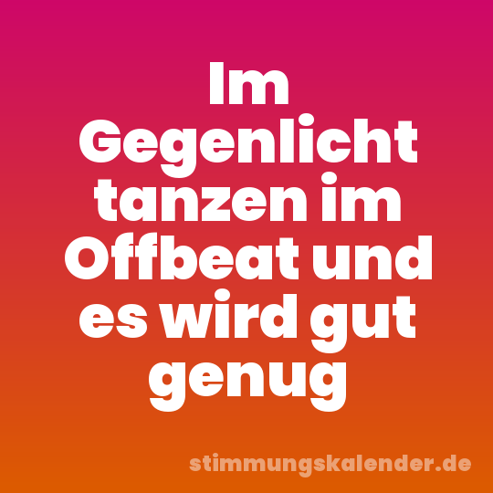 Im Gegenlicht tanzen im Offbeat und es wird gut genug