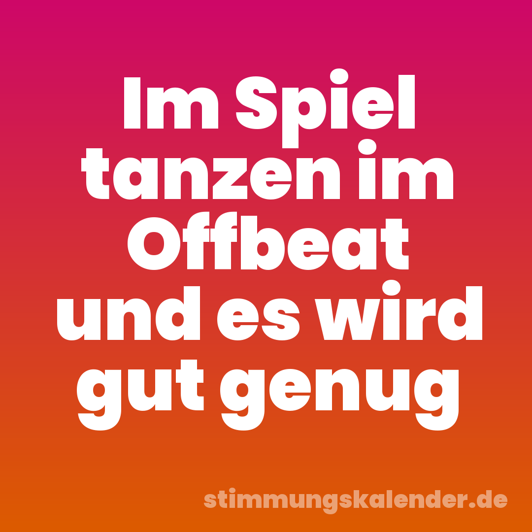 Im Spiel tanzen im Offbeat und es wird gut genug