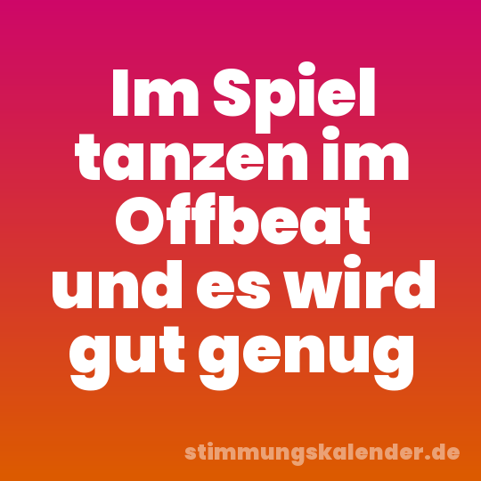 Im Spiel tanzen im Offbeat und es wird gut genug