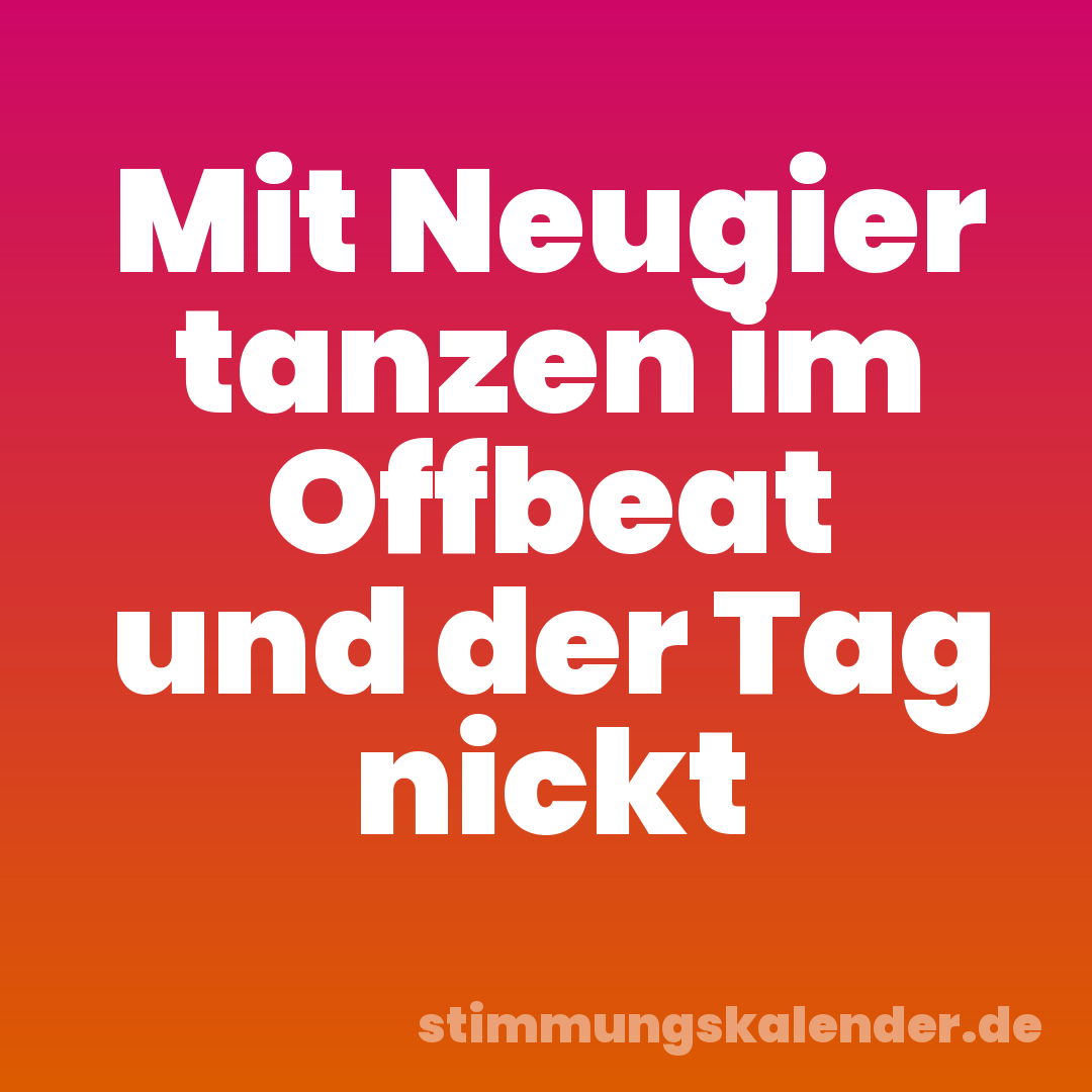 Mit Neugier tanzen im Offbeat und der Tag nickt