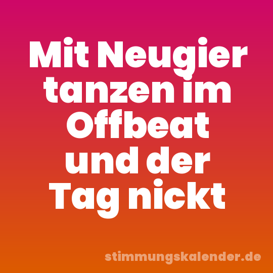 Mit Neugier tanzen im Offbeat und der Tag nickt