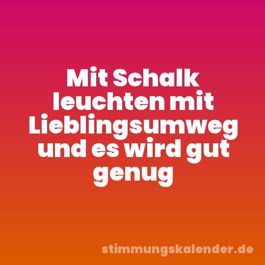 Mit Schalk leuchten mit Lieblingsumweg und es wird gut genug
