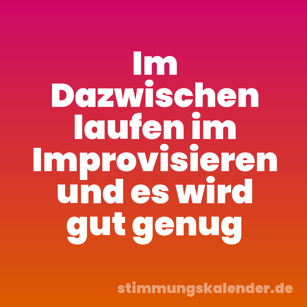 Im Dazwischen laufen im Improvisieren und es wird gut genug