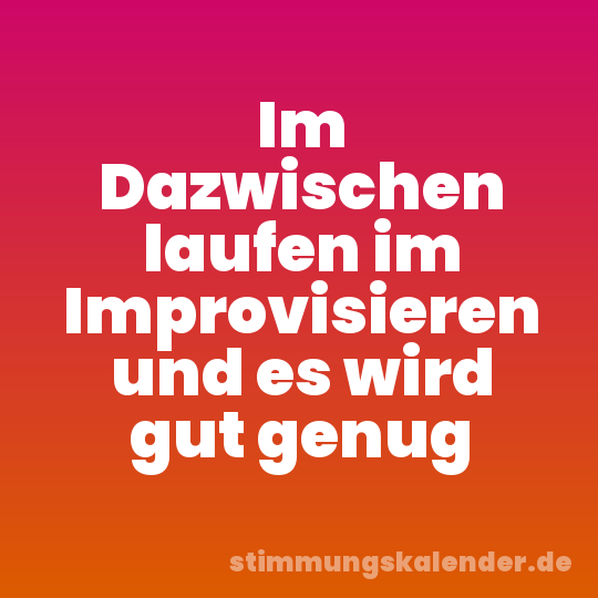 Im Dazwischen laufen im Improvisieren und es wird gut genug