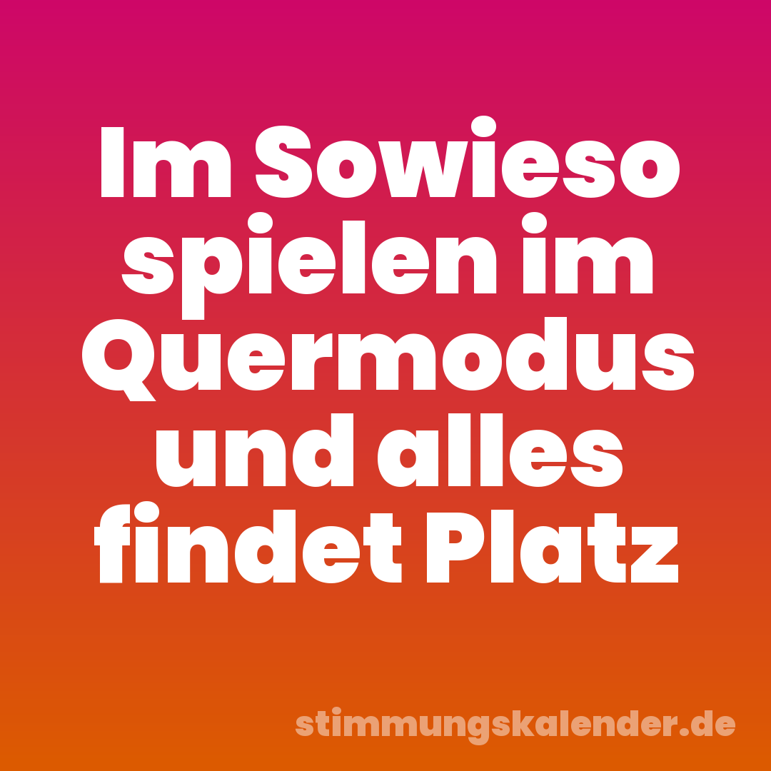 Im Sowieso spielen im Quermodus und alles findet Platz