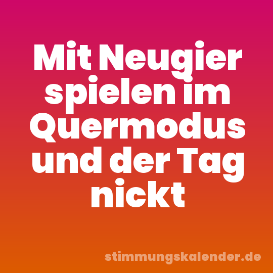 Mit Neugier spielen im Quermodus und der Tag nickt