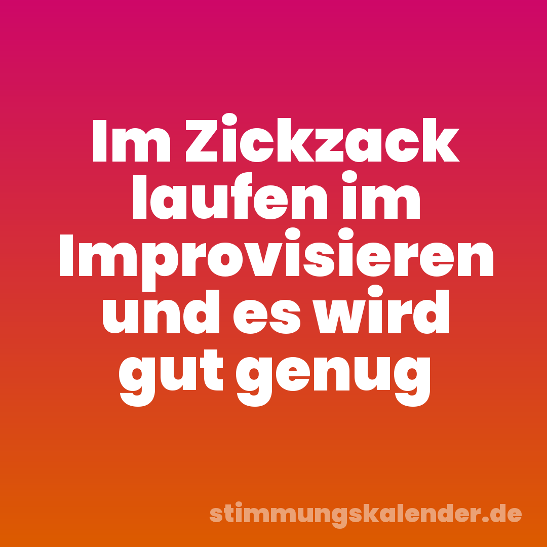 Im Zickzack laufen im Improvisieren und es wird gut genug