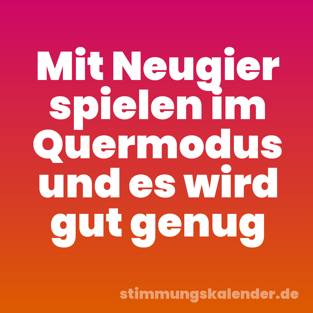 Mit Neugier spielen im Quermodus und es wird gut genug