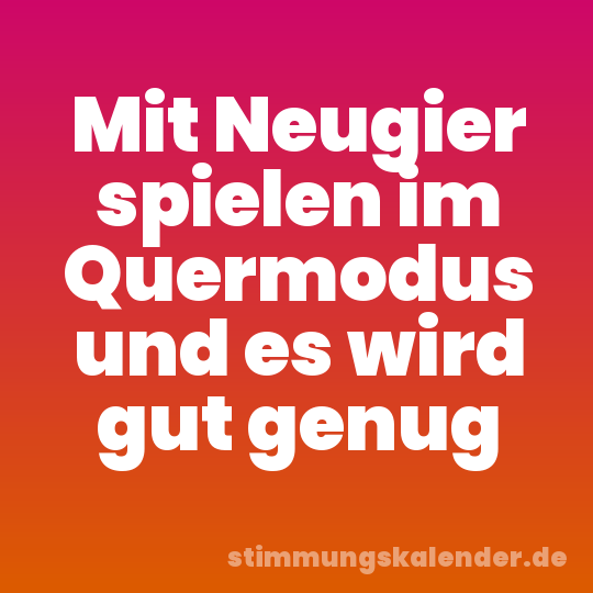 Mit Neugier spielen im Quermodus und es wird gut genug