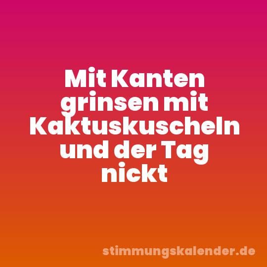Mit Kanten grinsen mit Kaktuskuscheln und der Tag nickt