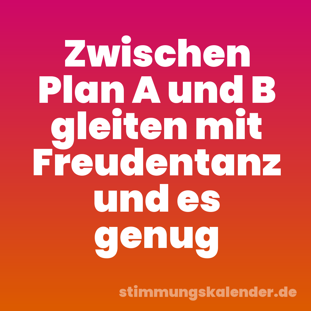 Zwischen Plan A und B gleiten mit Freudentanz und es genug