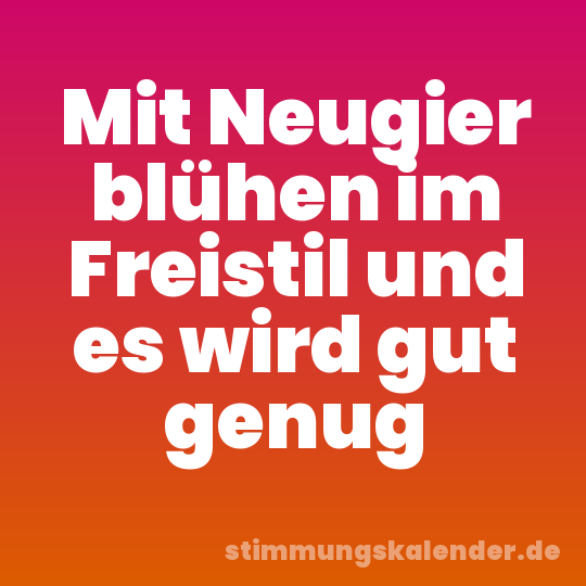 Mit Neugier blühen im Freistil und es wird gut genug