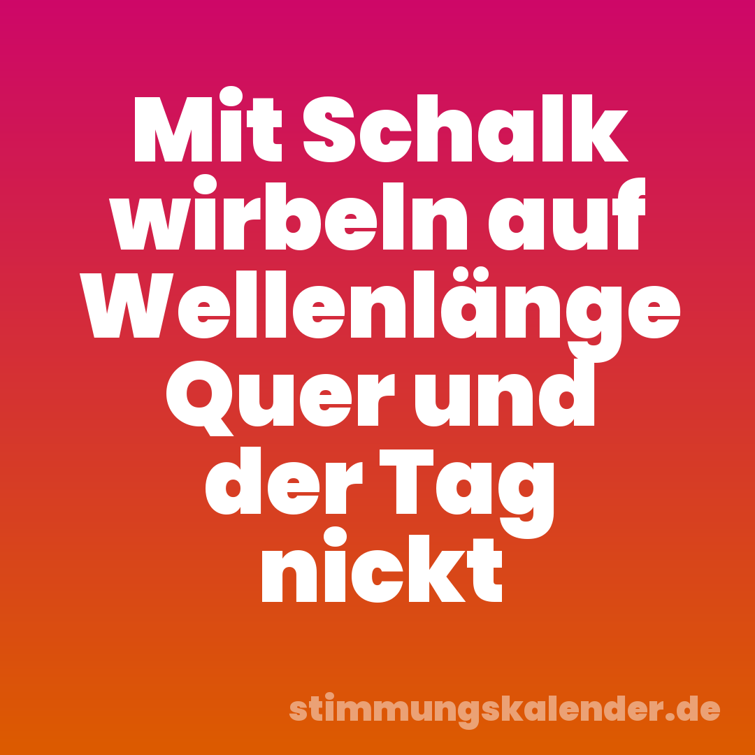 Mit Schalk wirbeln auf Wellenlänge Quer und der Tag nickt