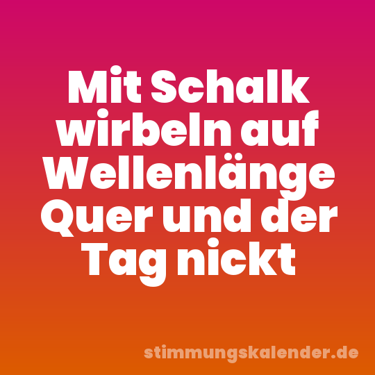 Mit Schalk wirbeln auf Wellenlänge Quer und der Tag nickt