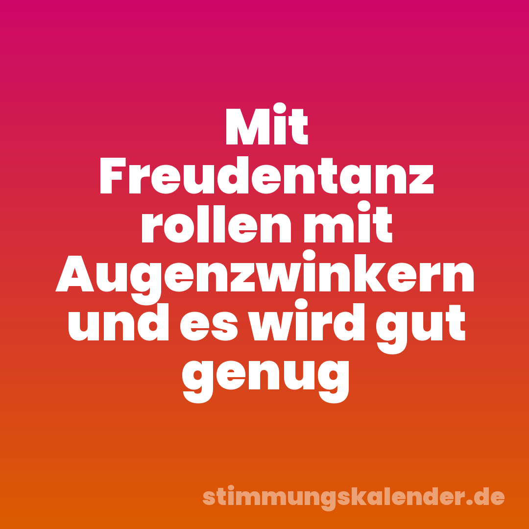 Mit Freudentanz rollen mit Augenzwinkern und es wird gut genug