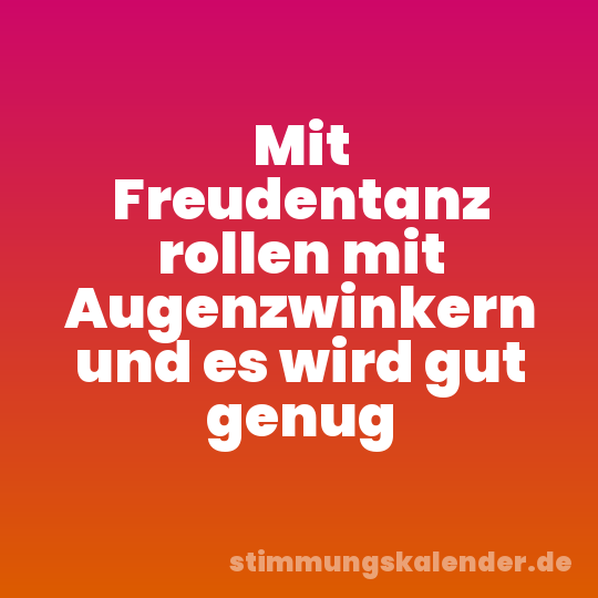 Mit Freudentanz rollen mit Augenzwinkern und es wird gut genug