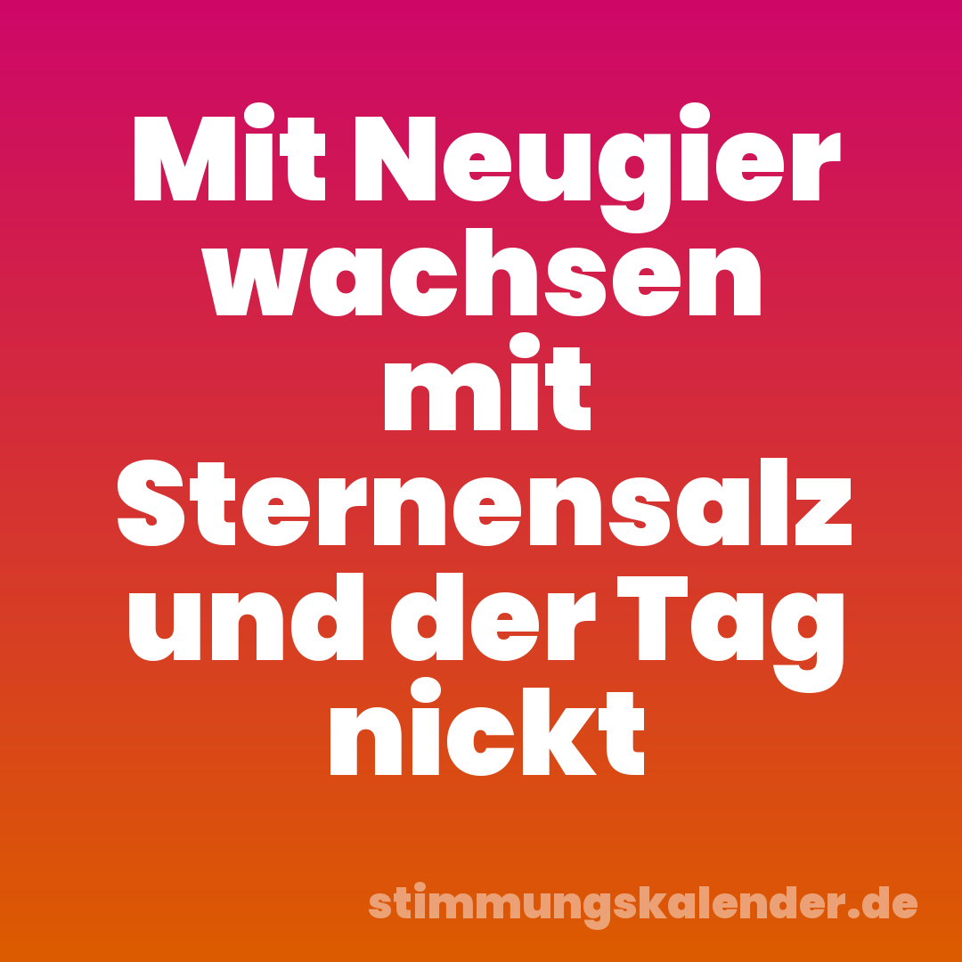 Mit Neugier wachsen mit Sternensalz und der Tag nickt