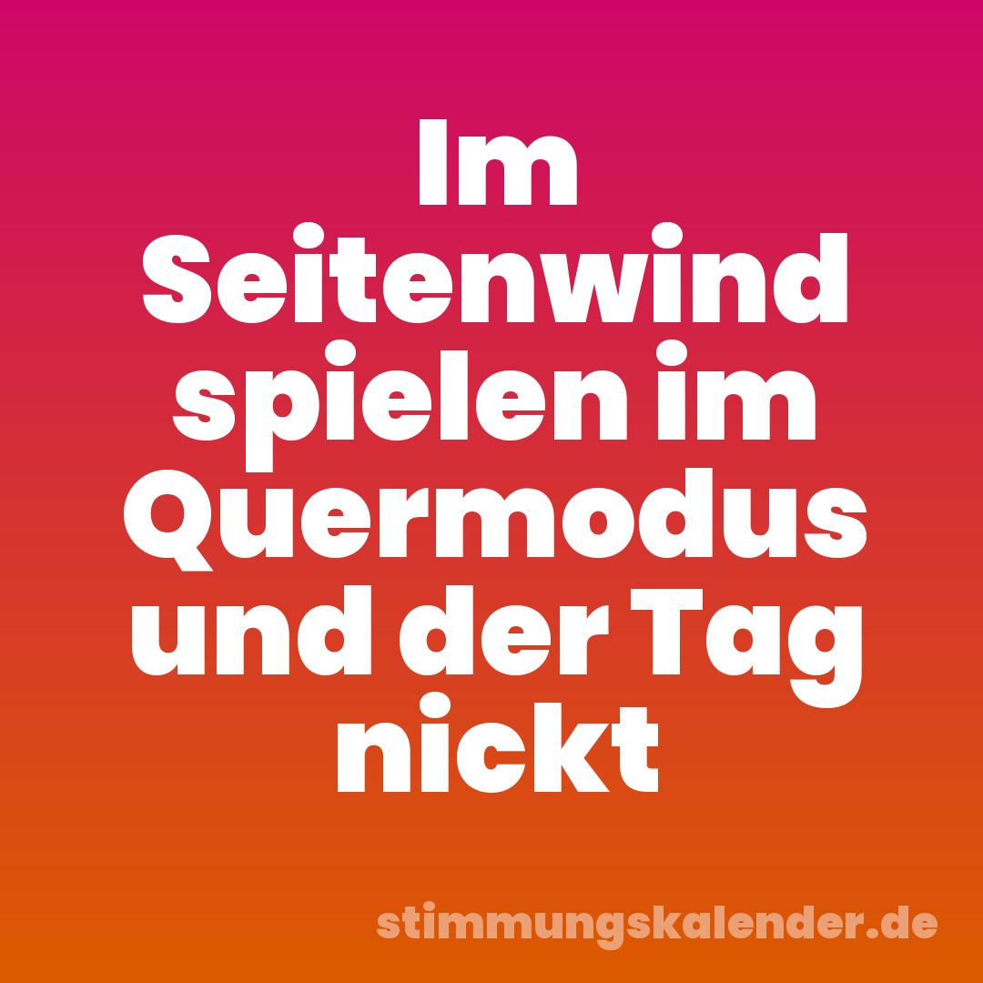 Im Seitenwind spielen im Quermodus und der Tag nickt