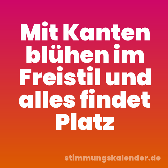 Mit Kanten blühen im Freistil und alles findet Platz