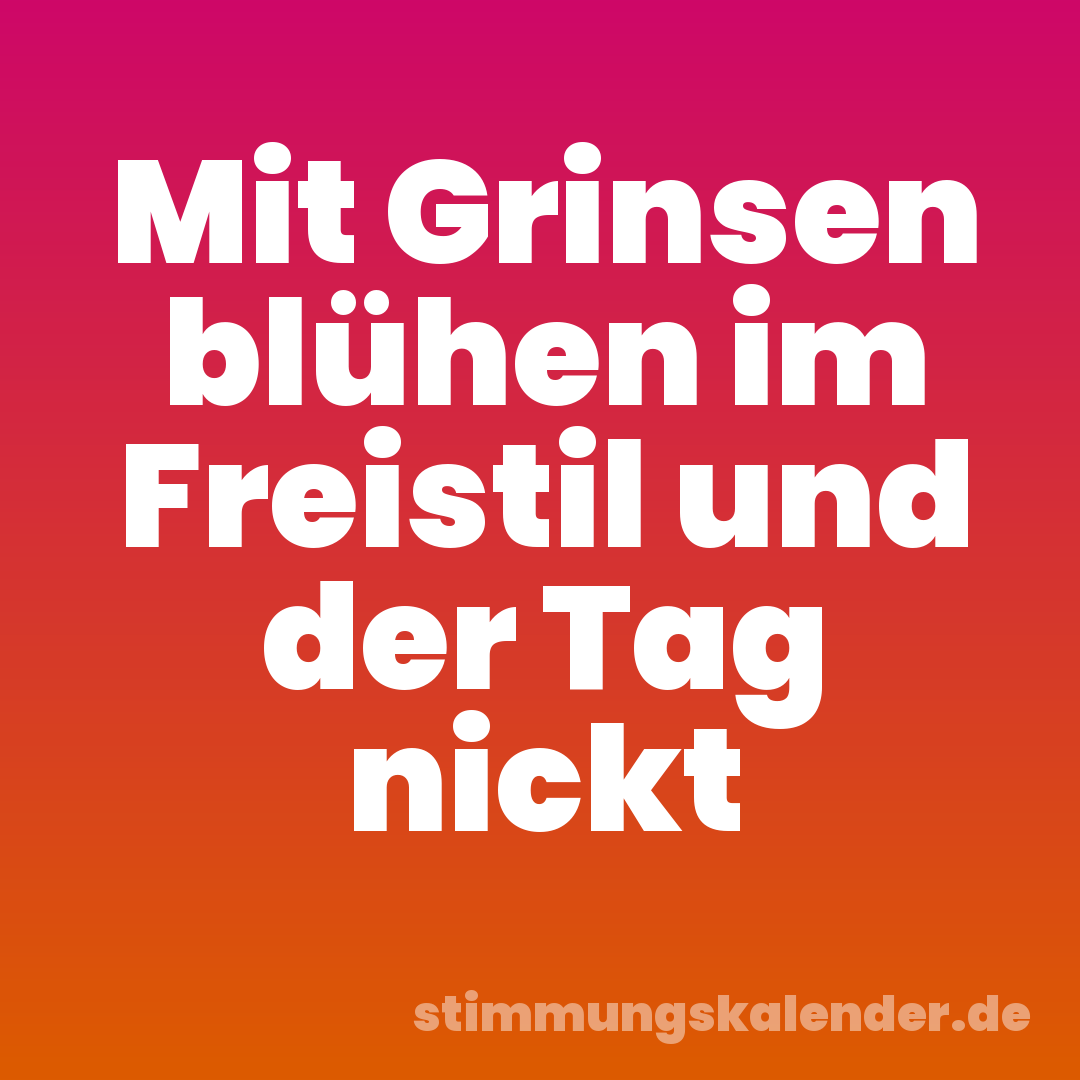 Mit Grinsen blühen im Freistil und der Tag nickt