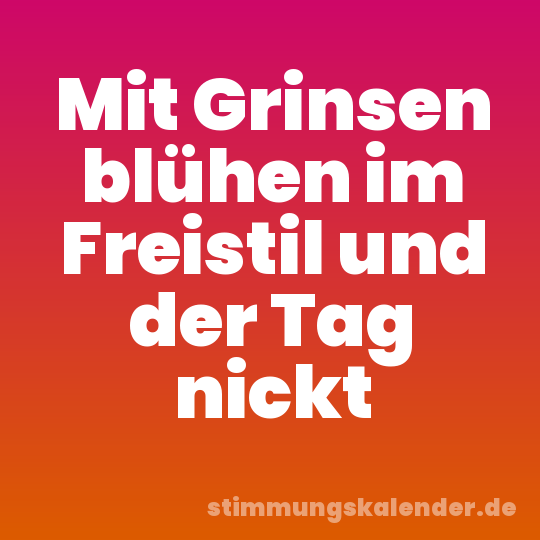 Mit Grinsen blühen im Freistil und der Tag nickt