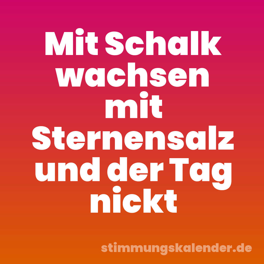 Mit Schalk wachsen mit Sternensalz und der Tag nickt