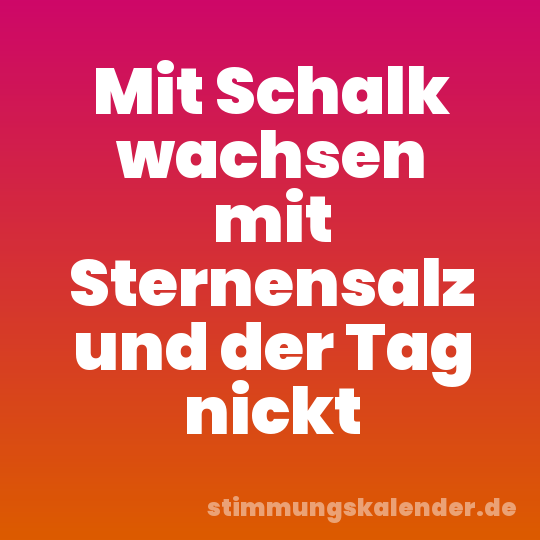 Mit Schalk wachsen mit Sternensalz und der Tag nickt