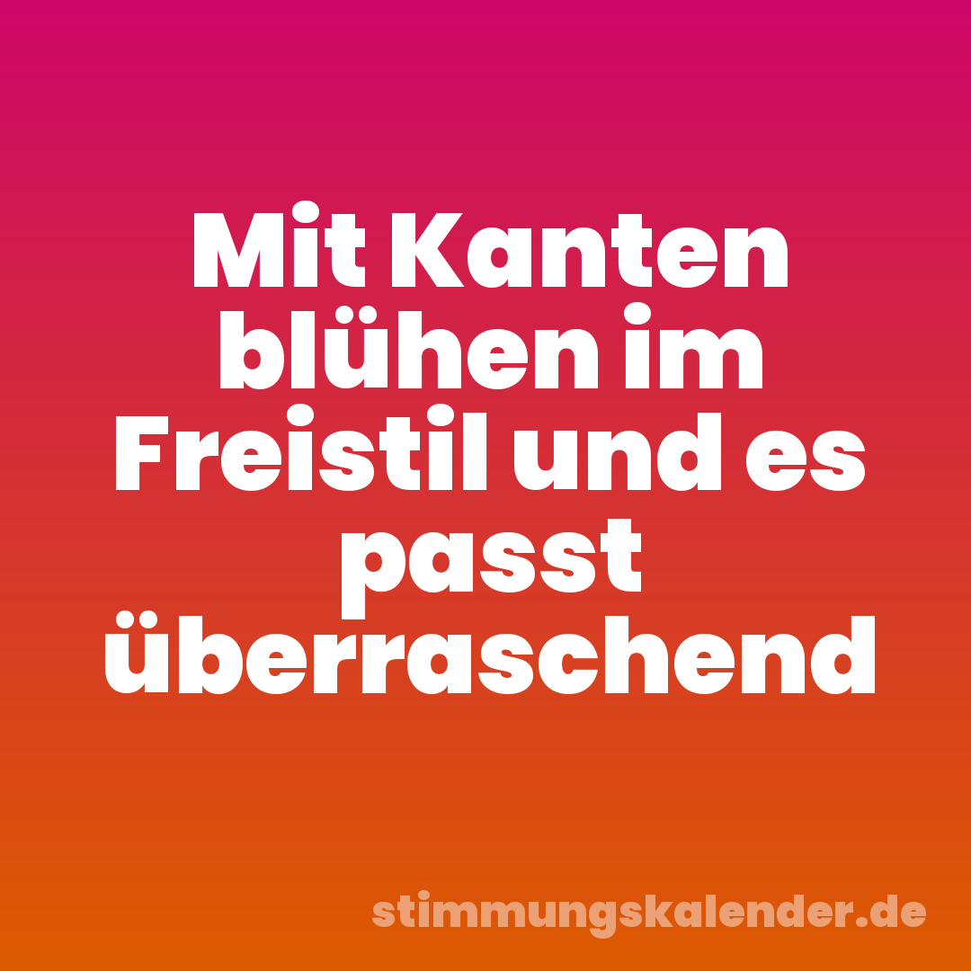 Mit Kanten blühen im Freistil und es passt überraschend