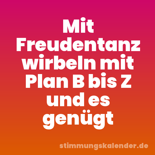 Mit Freudentanz wirbeln mit Plan B bis Z und es genügt