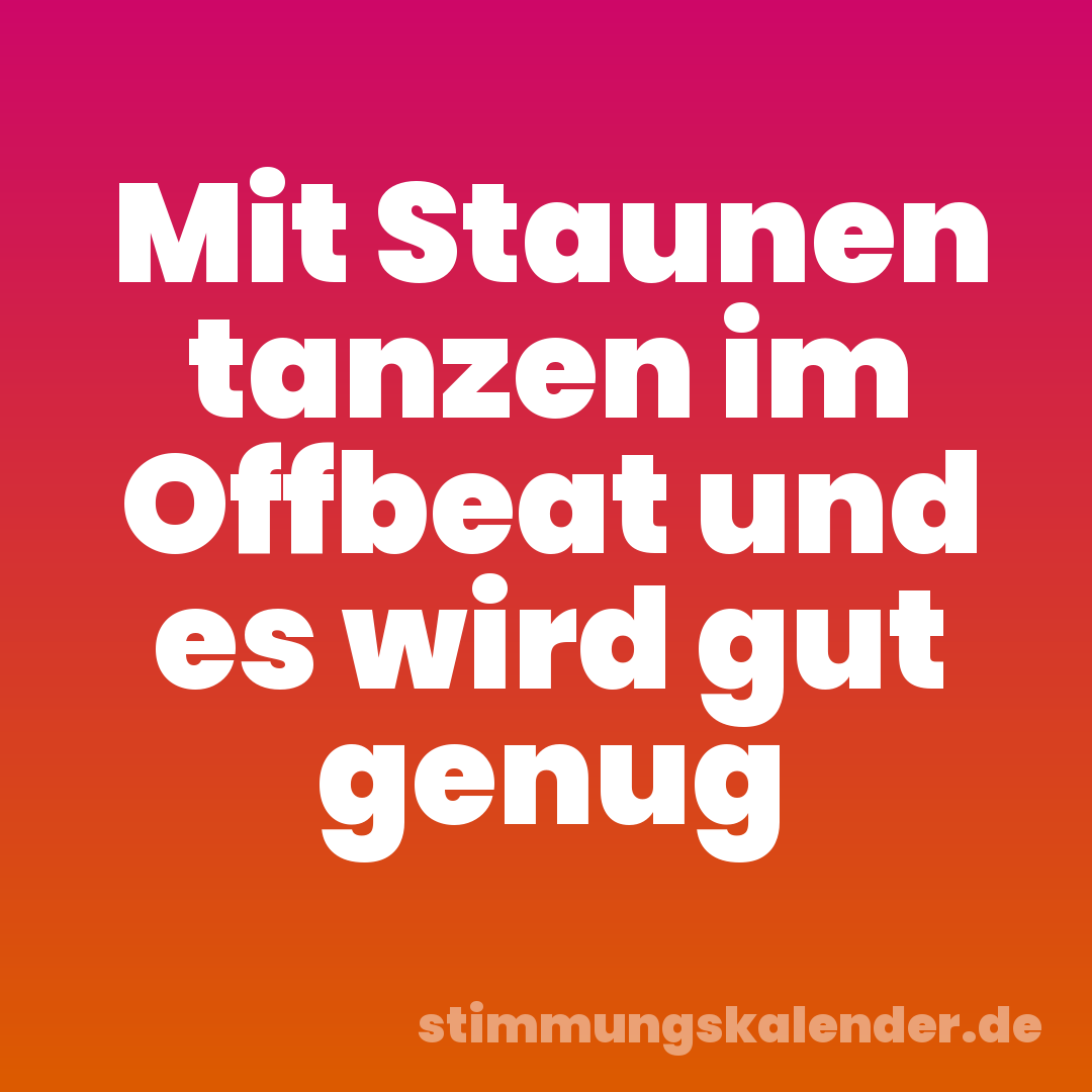 Mit Staunen tanzen im Offbeat und es wird gut genug