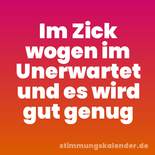 Im Zick wogen im Unerwartet und es wird gut genug