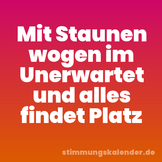 Mit Staunen wogen im Unerwartet und alles findet Platz