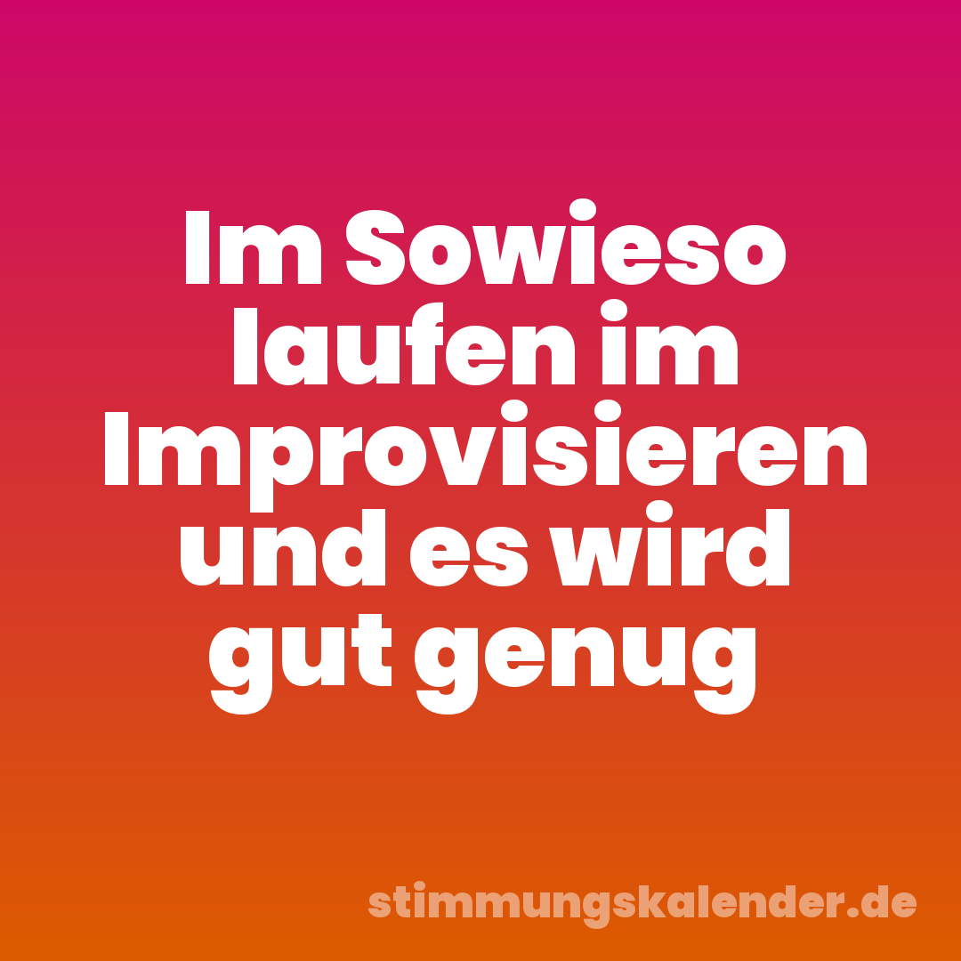 Im Sowieso laufen im Improvisieren und es wird gut genug