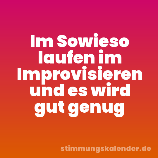 Im Sowieso laufen im Improvisieren und es wird gut genug