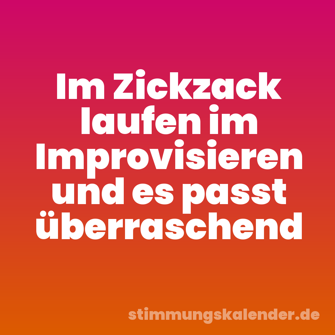 Im Zickzack laufen im Improvisieren und es passt überraschend