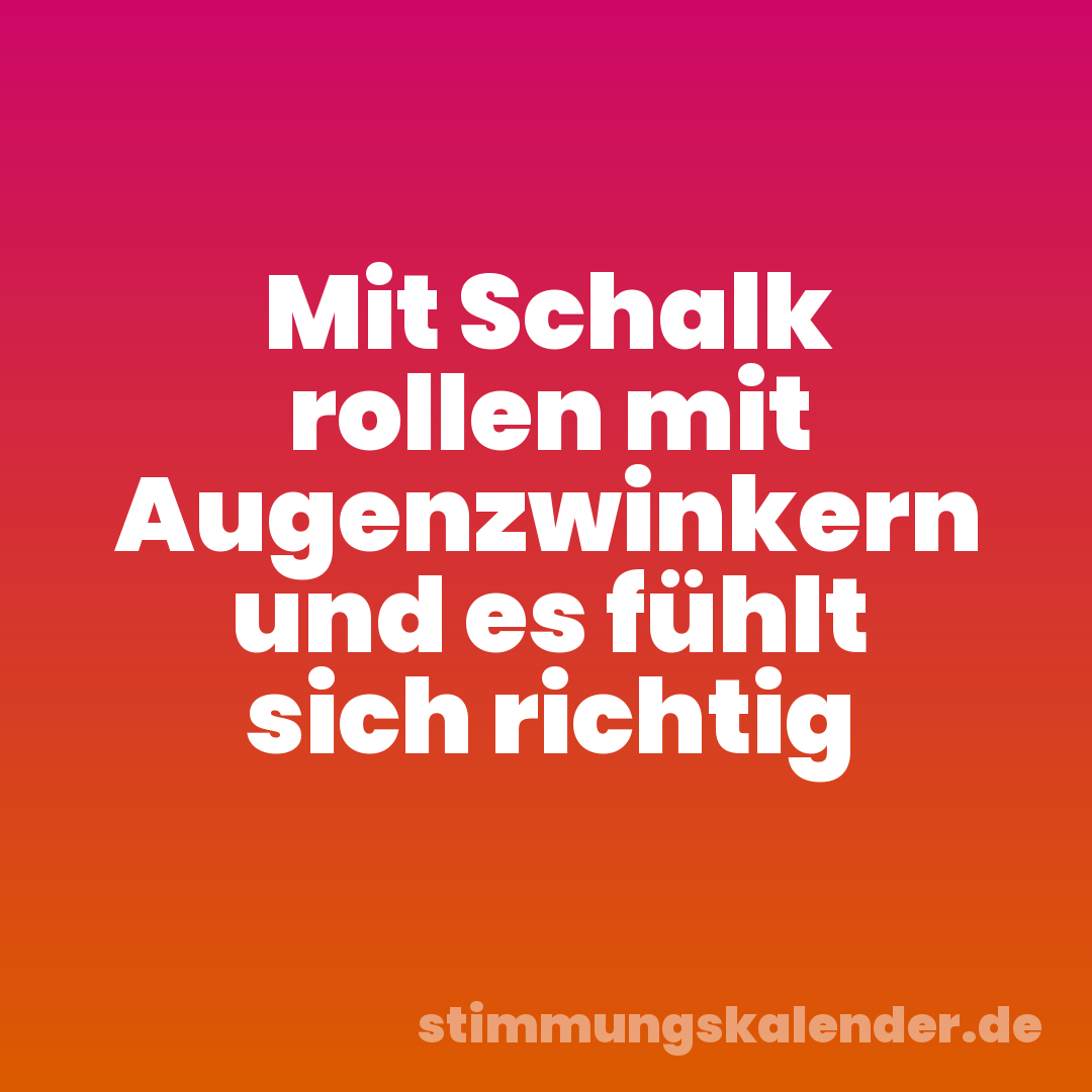 Mit Schalk rollen mit Augenzwinkern und es fühlt sich richtig