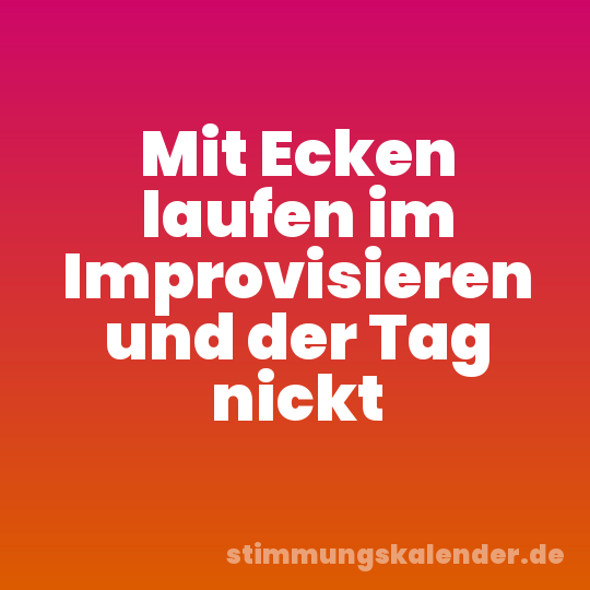 Mit Ecken laufen im Improvisieren und der Tag nickt