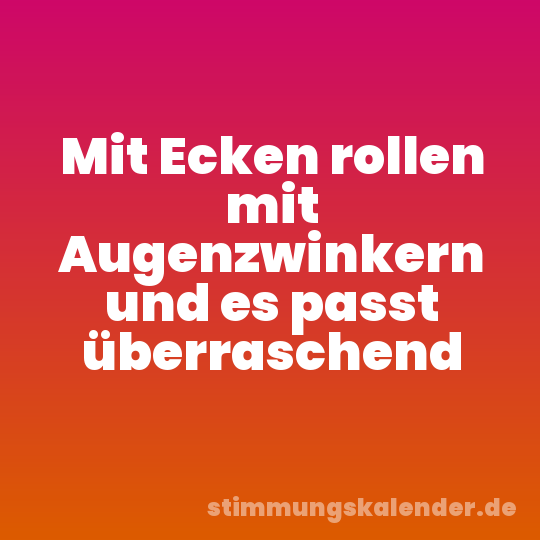 Mit Ecken rollen mit Augenzwinkern und es passt überraschend