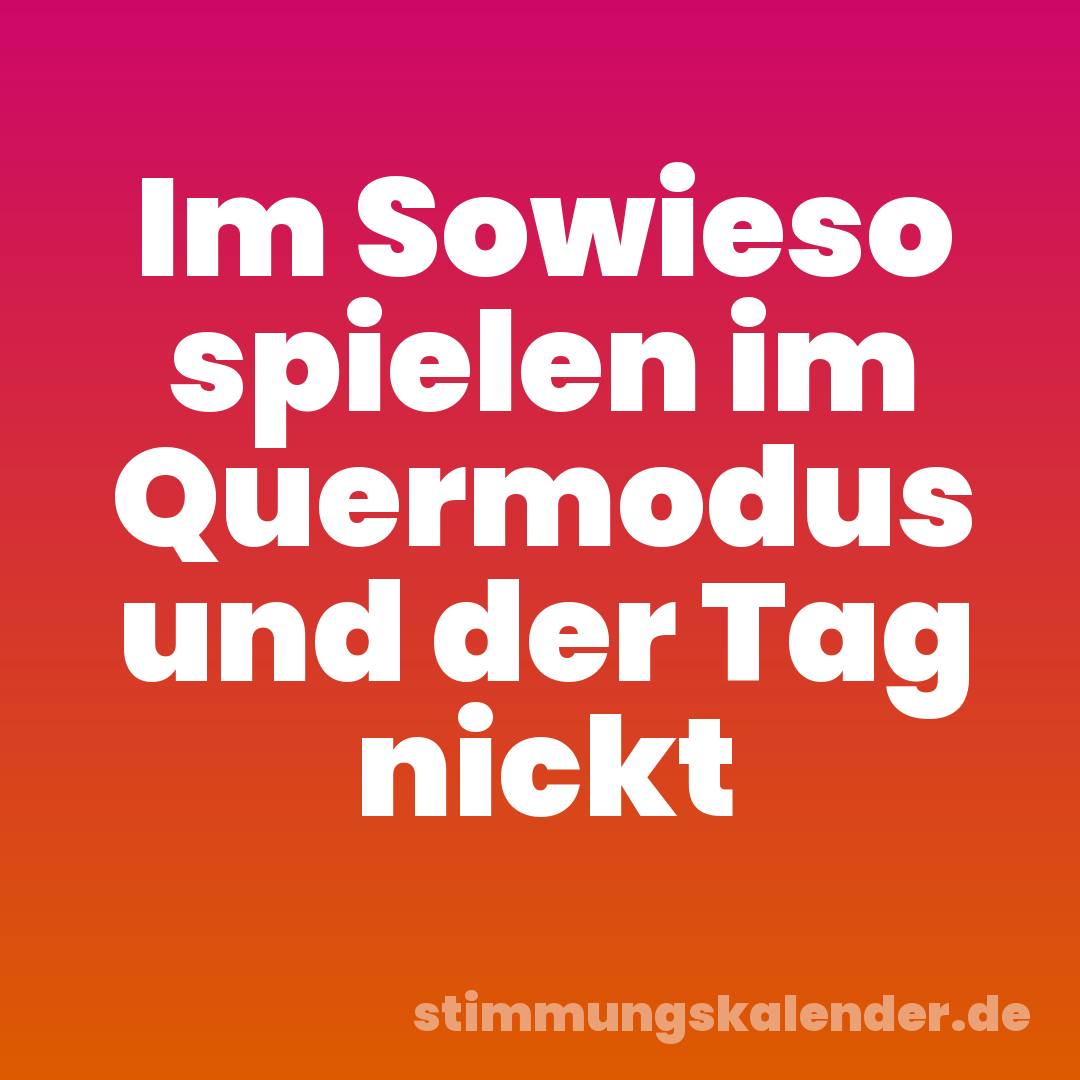 Im Sowieso spielen im Quermodus und der Tag nickt