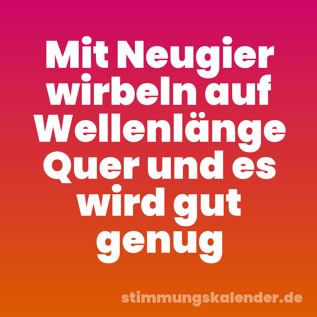 Mit Neugier wirbeln auf Wellenlänge Quer und es wird gut genug