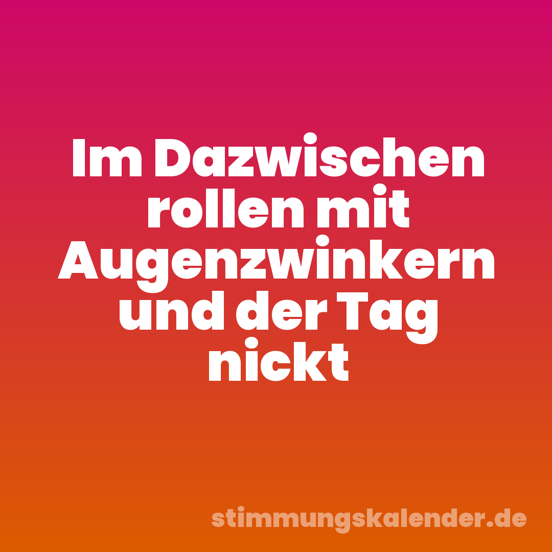 Im Dazwischen rollen mit Augenzwinkern und der Tag nickt