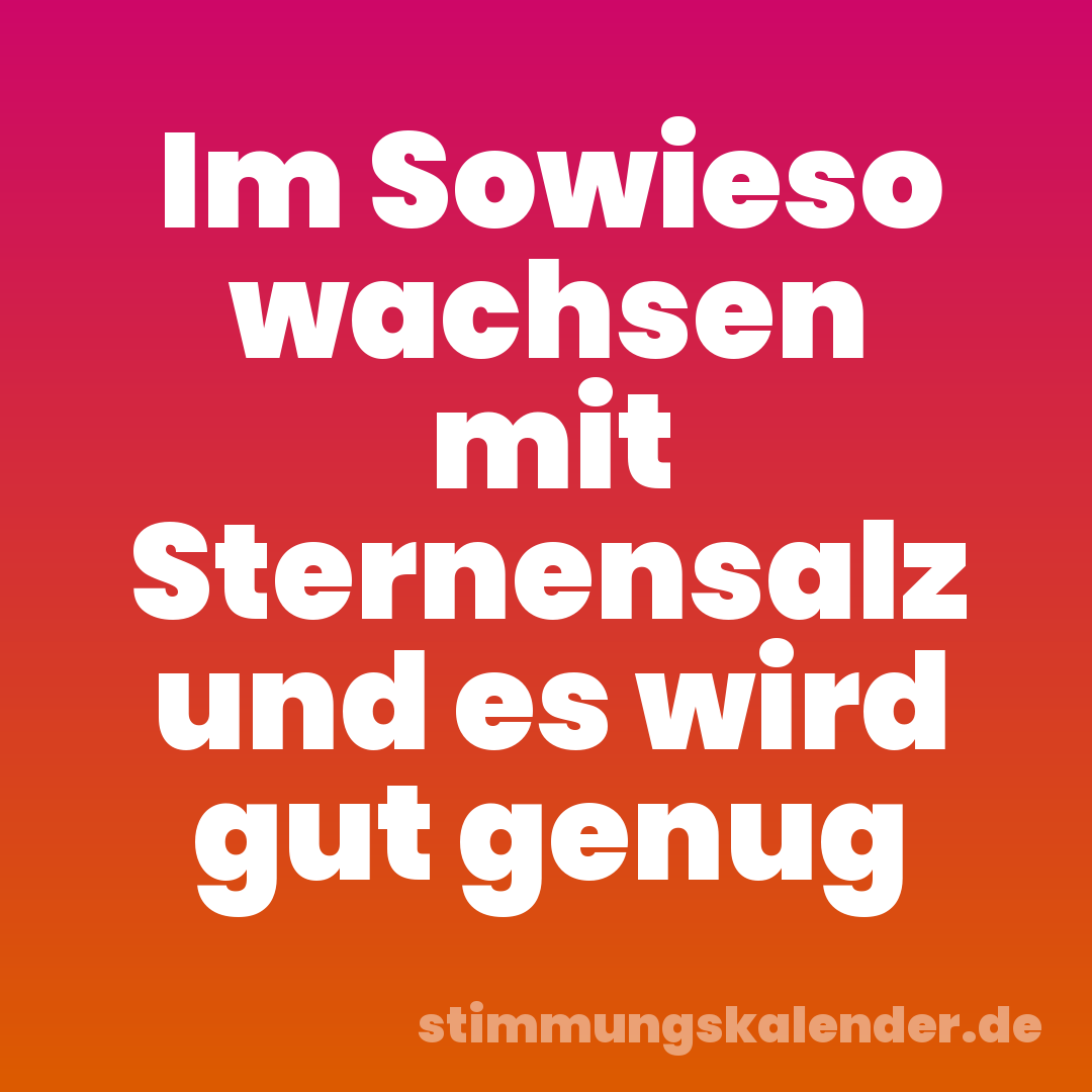 Im Sowieso wachsen mit Sternensalz und es wird gut genug