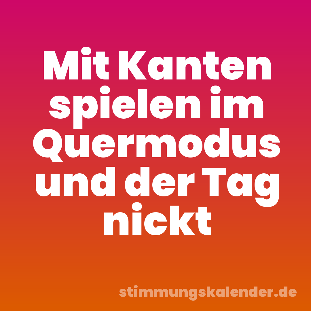 Mit Kanten spielen im Quermodus und der Tag nickt