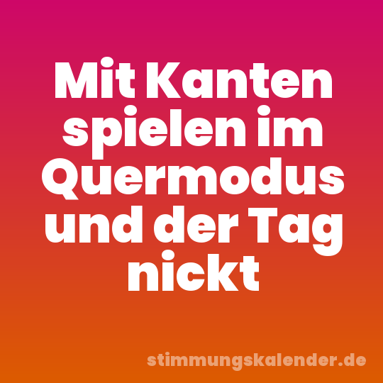Mit Kanten spielen im Quermodus und der Tag nickt